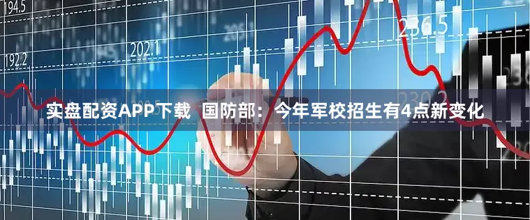 实盘配资APP下载  国防部：今年军校招生有4点新变化