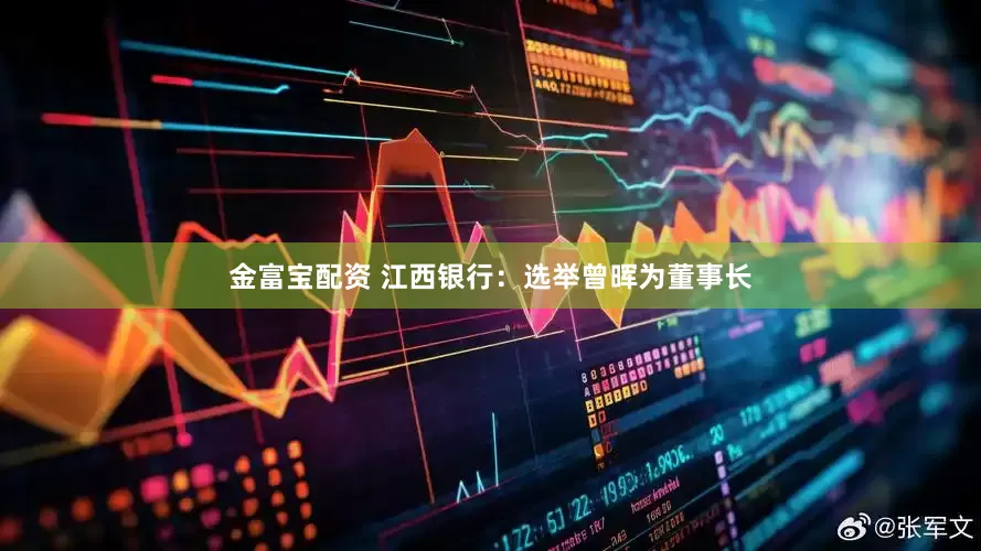 金富宝配资 江西银行：选举曾晖为董事长
