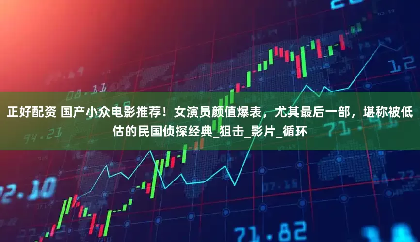 正好配资 国产小众电影推荐！女演员颜值爆表，尤其最后一部，堪称被低估的民国侦探经典_狙击_影片_循环