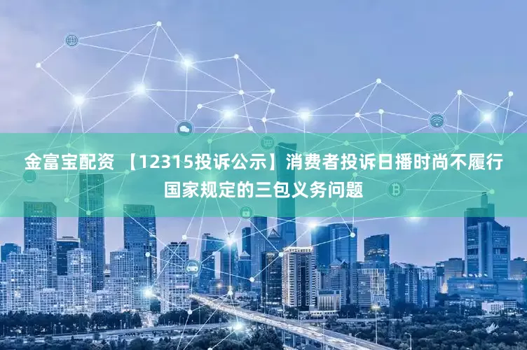 金富宝配资 【12315投诉公示】消费者投诉日播时尚不履行国家规定的三包义务问题