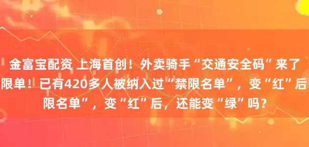 金富宝配资 上海首创！外卖骑手“交通安全码”来了：绿码送餐，红码限单！已有420多人被纳入过“禁限名单”，变“红”后，还能变“绿”吗？