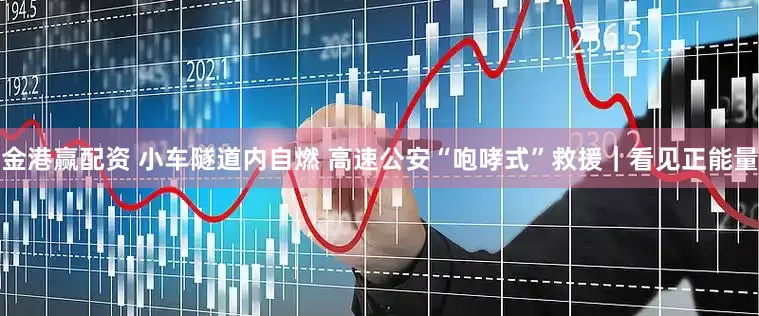 金港赢配资 小车隧道内自燃 高速公安“咆哮式”救援｜看见正能量