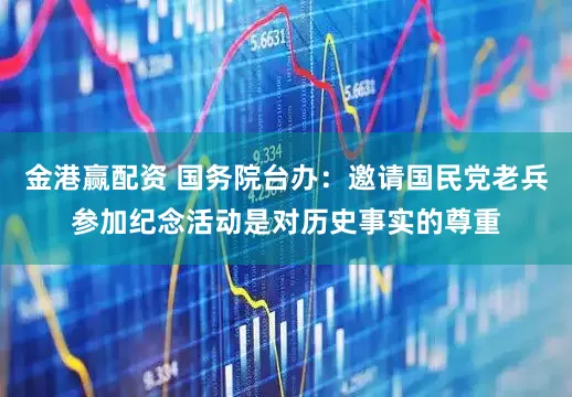 金港赢配资 国务院台办：邀请国民党老兵参加纪念活动是对历史事实的尊重