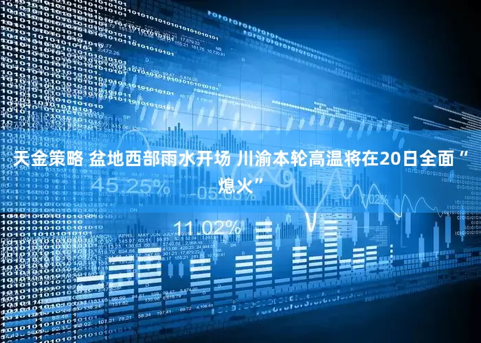 天金策略 盆地西部雨水开场 川渝本轮高温将在20日全面“熄火”