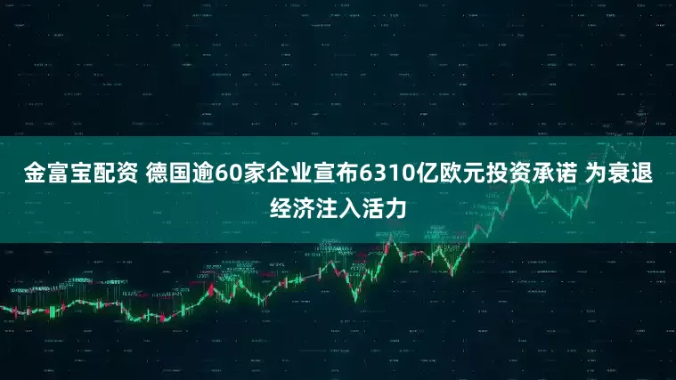 金富宝配资 德国逾60家企业宣布6310亿欧元投资承诺 为衰退经济注入活力