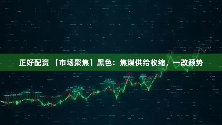 正好配资 【市场聚焦】黑色：焦煤供给收缩，一改颓势