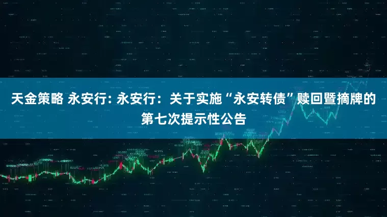 天金策略 永安行: 永安行:关于实施“永安转债”赎回暨摘牌的第七次提示性公告