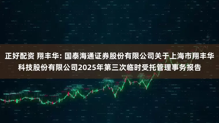 正好配资 翔丰华: 国泰海通证券股份有限公司关于上海市翔丰华科技股份有限公司2025年第三次临时受托管理事务报告