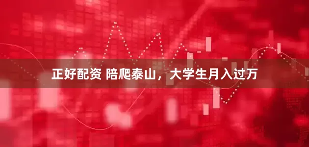 正好配资 陪爬泰山，大学生月入过万